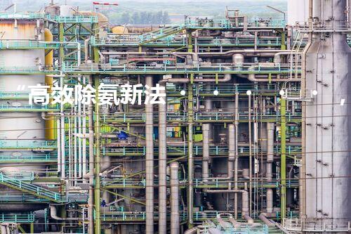 “高效除氨新法，破解氨氮廢水超標(biāo)難題”